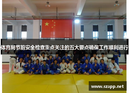 体育局节前安全检查重点关注的五大要点确保工作顺利进行