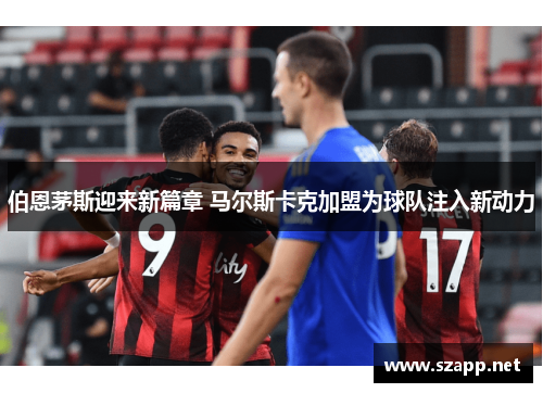 伯恩茅斯迎来新篇章 马尔斯卡克加盟为球队注入新动力
