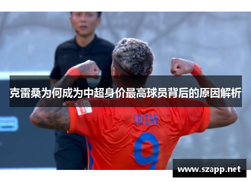 克雷桑为何成为中超身价最高球员背后的原因解析