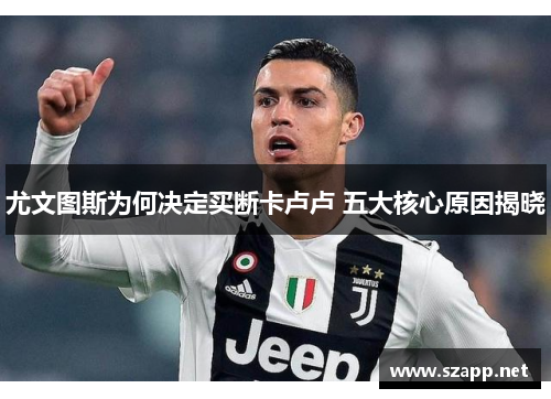 尤文图斯为何决定买断卡卢卢 五大核心原因揭晓