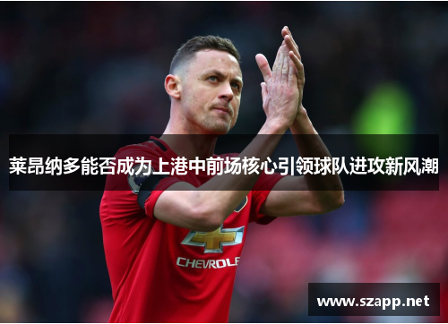 莱昂纳多能否成为上港中前场核心引领球队进攻新风潮