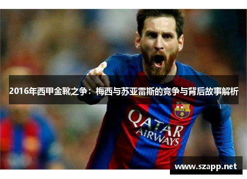 2016年西甲金靴之争：梅西与苏亚雷斯的竞争与背后故事解析