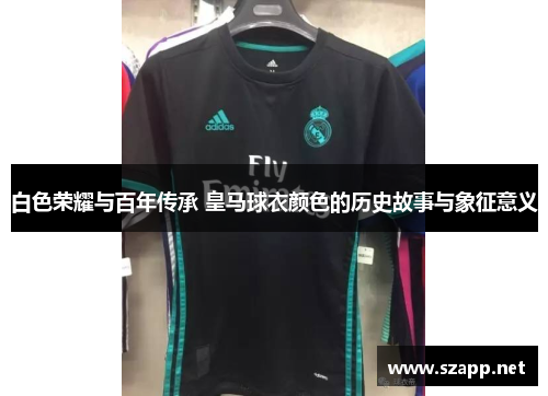白色荣耀与百年传承 皇马球衣颜色的历史故事与象征意义