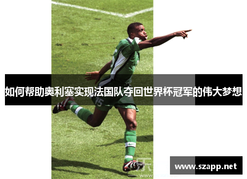 如何帮助奥利塞实现法国队夺回世界杯冠军的伟大梦想