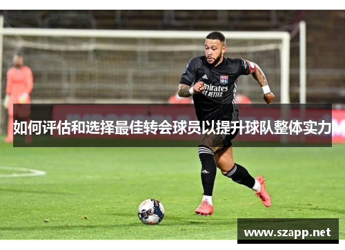 如何评估和选择最佳转会球员以提升球队整体实力