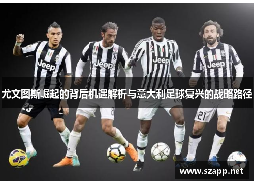 尤文图斯崛起的背后机遇解析与意大利足球复兴的战略路径